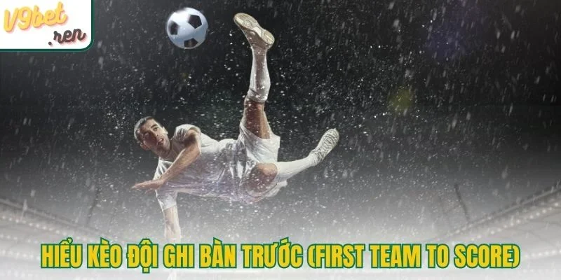 Hiểu trọn kèo đội ghi bàn trước (First Team To Score)
