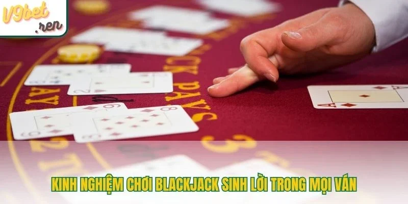 Kinh nghiệm chơi blackjack sinh lời trong mọi ván