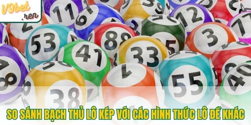 So sánh bạch thủ lô kép với các hình thức lô đề khác
