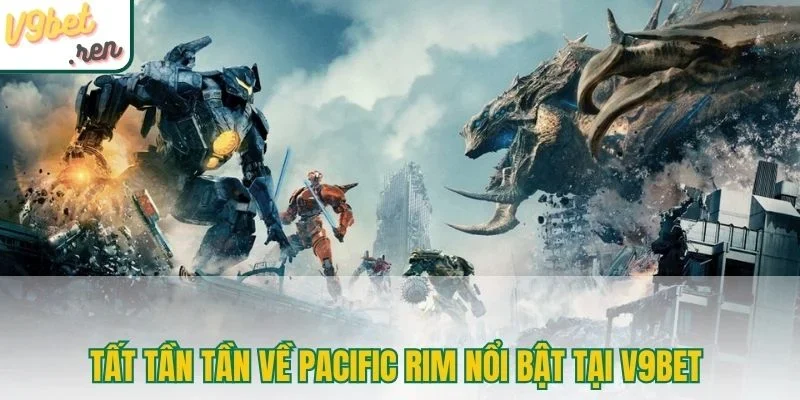 Tất tần tần về Pacific Rim nổi bật tại V9Bet 
