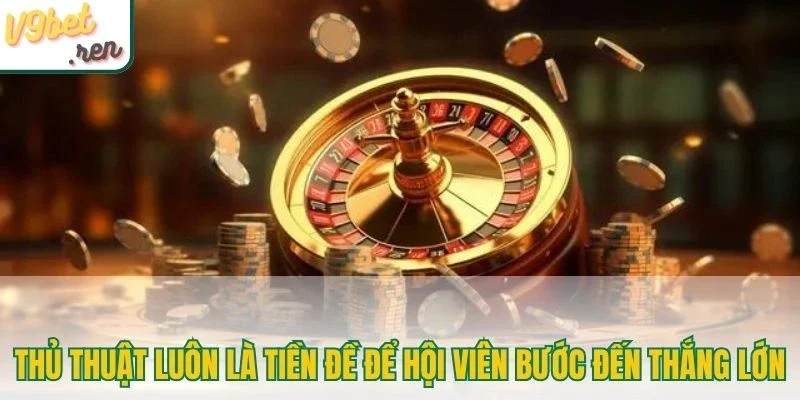 Thủ thuật luôn là tiền đề để hội viên bước đến thắng lớn