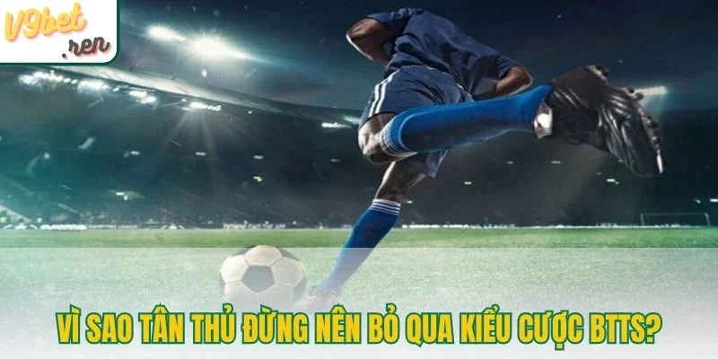 Vì sao tân thủ đừng nên bỏ qua kiểu cược BTTS?